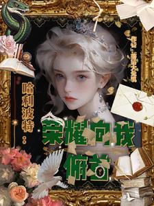 哈利波特荣耀向我俯首作者洛洛大兔几