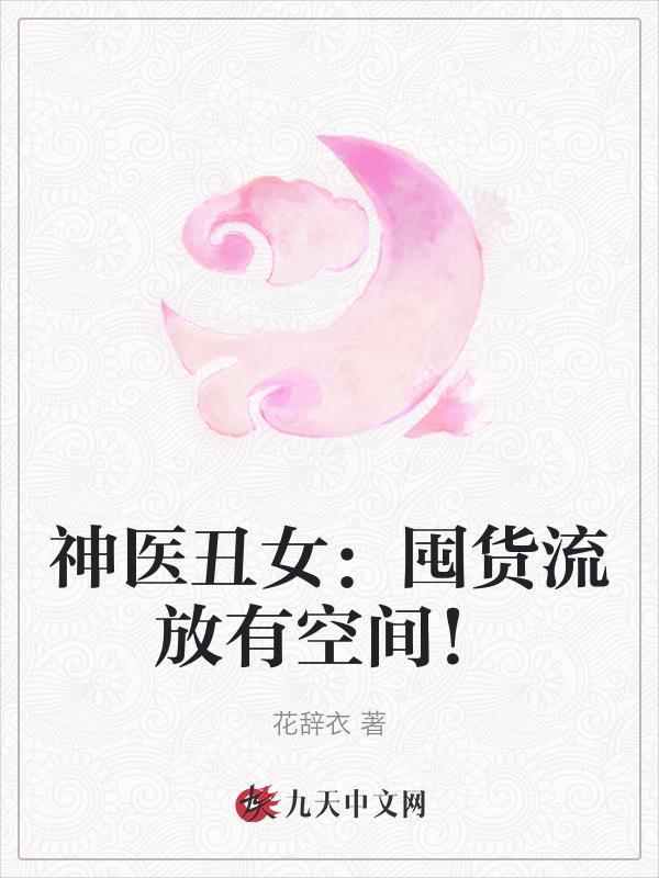 神医丑女囤货流放有空间 最新章节更新时间