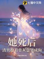 她死后渣男抱着骨灰盒哭成狗结局