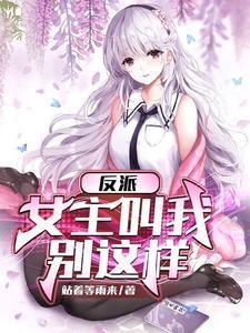 反派女主叫我停下来未删减版免费阅读
