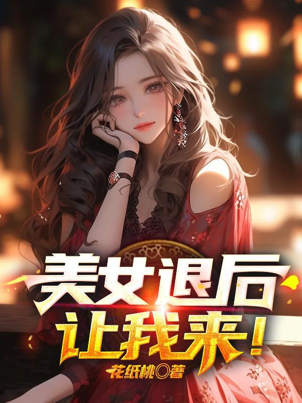 美女退后让我来全文